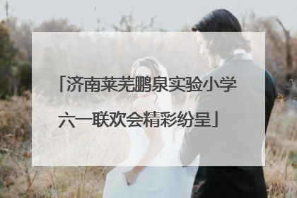 济南莱芜鹏泉实验小学六一联欢会精彩纷呈