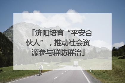 济阳培育“平安合伙人”，推动社会资源参与群防群治