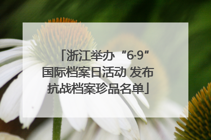 浙江举办“6·9”国际档案日活动 发布抗战档案珍品名单