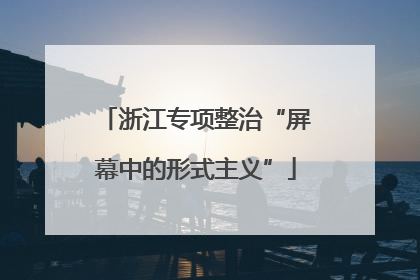 浙江专项整治“屏幕中的形式主义”