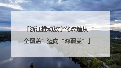 浙江推动数字化改造从“全覆盖”迈向“深覆盖”