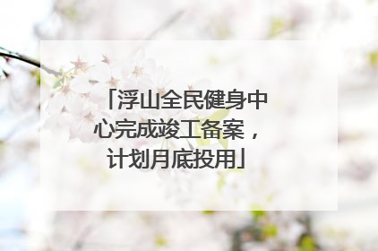 浮山全民健身中心完成竣工备案，计划月底投用