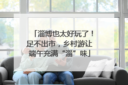 淄博也太好玩了！足不出市，乡村游让端午充满“淄”味