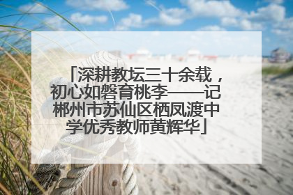 深耕教坛三十余载，初心如磐育桃李——记郴州市苏仙区栖凤渡中学优秀教师黄辉华