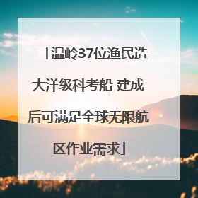温岭37位渔民造大洋级科考船 建成后可满足全球无限航区作业需求