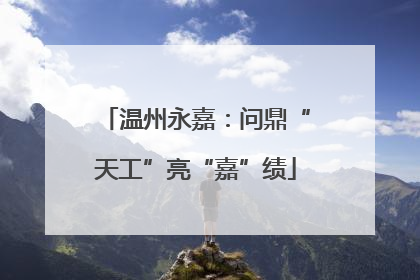温州永嘉：问鼎“天工”亮“嘉”绩
