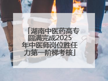 湖南中医药高专圆满完成2025年中医师岗位胜任力第一阶梯考核