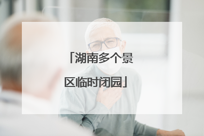 湖南多个景区临时闭园