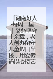 湖南好人·每周一星｜义务坚守十余载，老人创办留守儿童假日学校，用爱传道以心授艺
