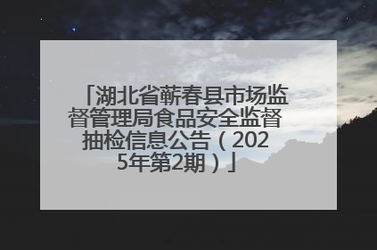 湖北省蕲春县市场监督管理局食品安全监督抽检信息公告（2025年第2期）