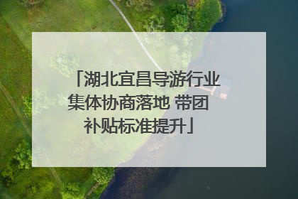 湖北宜昌导游行业集体协商落地 带团补贴标准提升