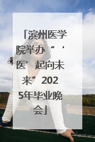 滨州医学院举办“‘医’起向未来”2025年毕业晚会