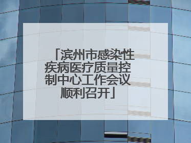 滨州市感染性疾病医疗质量控制中心工作会议顺利召开