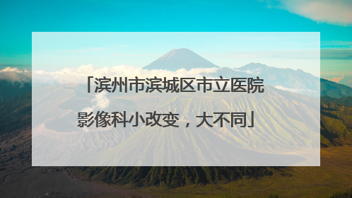 滨州市滨城区市立医院影像科小改变，大不同