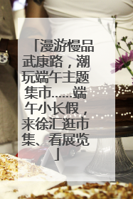 漫游慢品武康路，潮玩端午主题集市……端午小长假，来徐汇逛市集、看展览