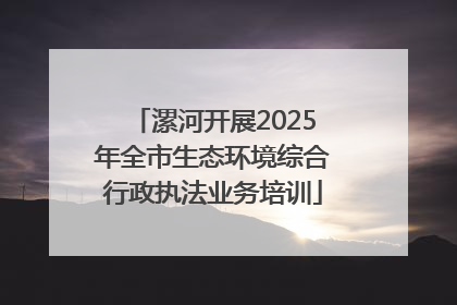 漯河开展2025年全市生态环境综合行政执法业务培训