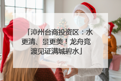 漳州台商投资区：水更清、景更美！龙舟竞渡见证满城碧水