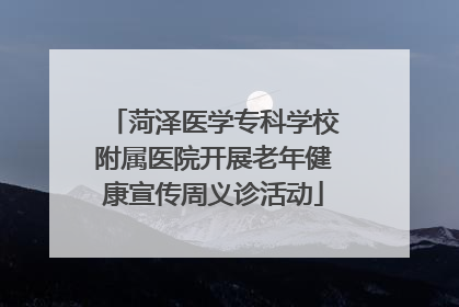 菏泽医学专科学校附属医院开展老年健康宣传周义诊活动
