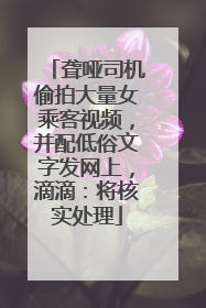 聋哑司机偷拍大量女乘客视频，并配低俗文字发网上，滴滴：将核实处理