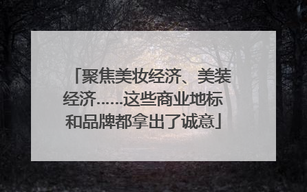 聚焦美妆经济、美装经济……这些商业地标和品牌都拿出了诚意