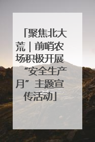 聚焦北大荒｜前哨农场积极开展“安全生产月”主题宣传活动