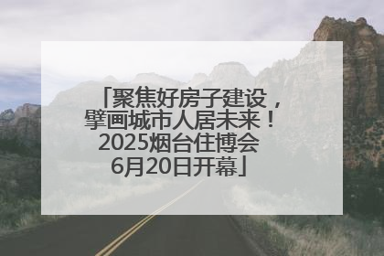 聚焦好房子建设，擘画城市人居未来！2025烟台住博会6月20日开幕