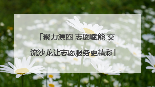 聚力源圈 志愿赋能 交流沙龙让志愿服务更精彩