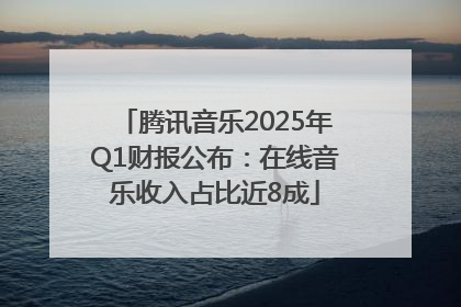 腾讯音乐2025年Q1财报公布：在线音乐收入占比近8成