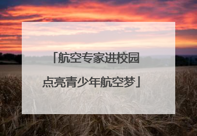 航空专家进校园 点亮青少年航空梦