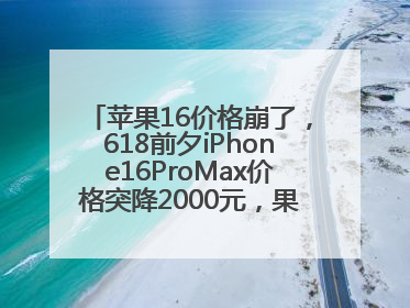苹果16价格崩了，618前夕iPhone16ProMax价格突降2000元，果粉又买早了