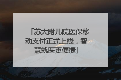 苏大附儿院医保移动支付正式上线，智慧就医更便捷