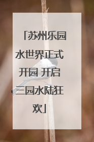 苏州乐园水世界正式开园 开启三园水陆狂欢