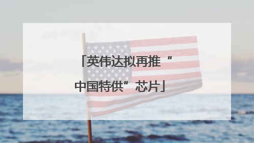 英伟达拟再推“中国特供”芯片