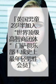 英国男童2岁半加入“世界顶级高智商团体”门萨俱乐部！成史上最年轻男性会员