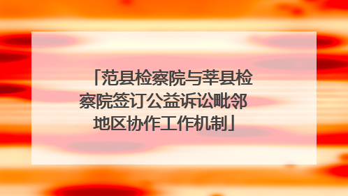 范县检察院与莘县检察院签订公益诉讼毗邻地区协作工作机制