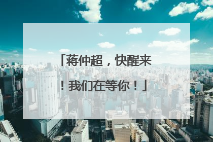 蒋仲超，快醒来！我们在等你！