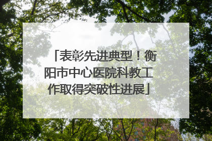 表彰先进典型！衡阳市中心医院科教工作取得突破性进展