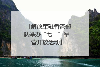解放军驻香港部队举办“七一”军营开放活动