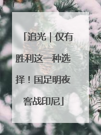 追光｜仅有胜利这一种选择！国足明夜客战印尼