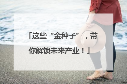 这些“金种子”，带你解锁未来产业！