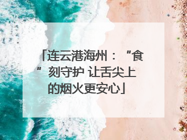 连云港海州：“食”刻守护 让舌尖上的烟火更安心