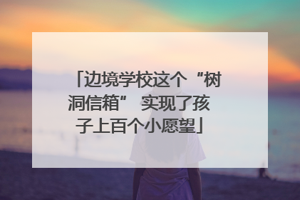 边境学校这个“树洞信箱” 实现了孩子上百个小愿望