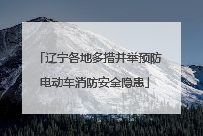 辽宁各地多措并举预防电动车消防安全隐患