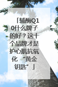 辅酶Q10什么牌子的好？这十个品牌才是护心肌抗氧化 “黄金钥匙”
