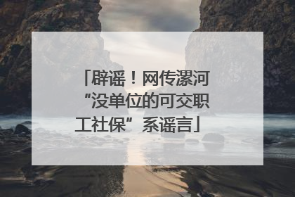 辟谣！网传漯河“没单位的可交职工社保”系谣言