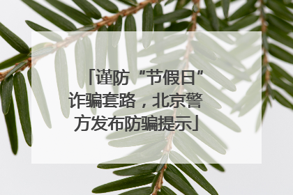 谨防“节假日”诈骗套路，北京警方发布防骗提示