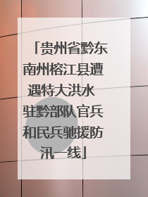 贵州省黔东南州榕江县遭遇特大洪水 驻黔部队官兵和民兵驰援防汛一线