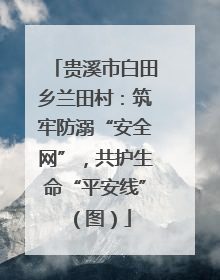 贵溪市白田乡兰田村：筑牢防溺“安全网”，共护生命“平安线”（图）