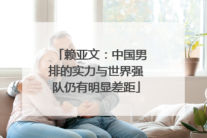 赖亚文：中国男排的实力与世界强队仍有明显差距