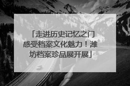 走进历史记忆之门 感受档案文化魅力！潍坊档案珍品展开展